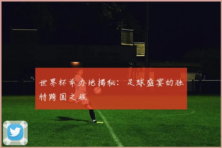 世界杯举办地揭秘:足球盛宴的独特跨国之旅