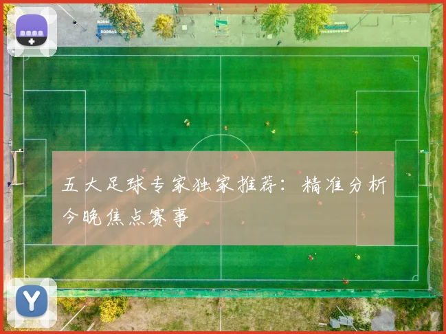 五大足球专家独家推荐:精准分析今晚焦点赛事