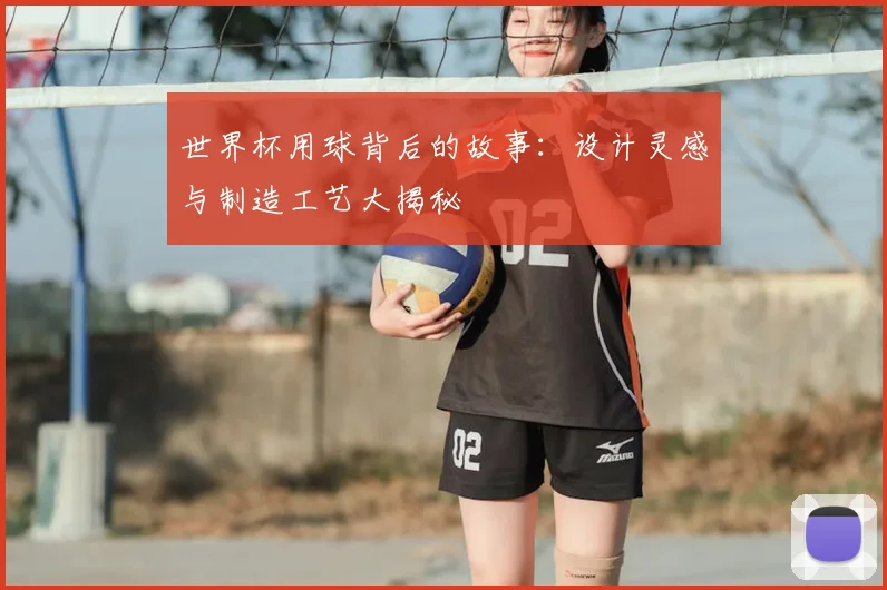 世界杯用球背后的故事：设计灵感与制造工艺大揭秘