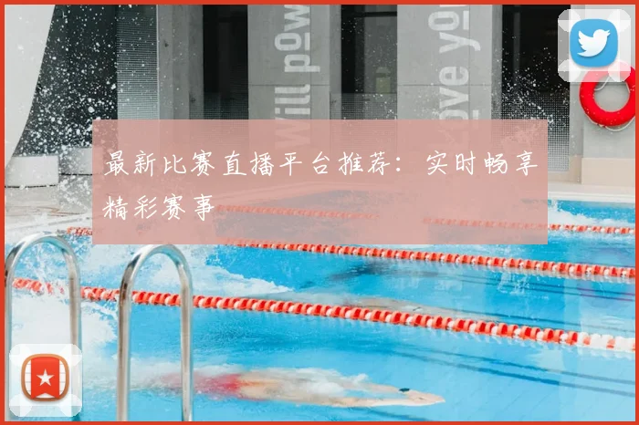 最新比赛直播平台推荐:实时畅享精彩赛事