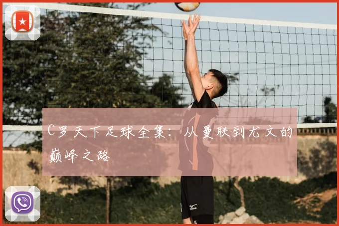 C罗天下足球全集：从曼联到尤文的巅峰之路