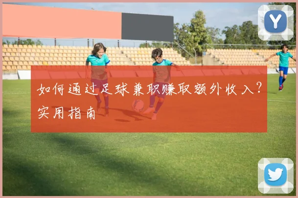 如何通过足球兼职赚取额外收入?实用指南