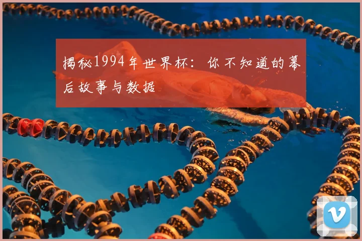 揭秘1994年世界杯:你不知道的幕后故事与数据
