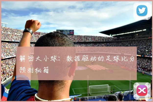 解密大小球：数据驱动的足球比分预测秘籍