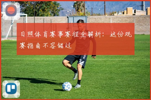 日照体育赛事赛程全解析：这份观赛指南不容错过