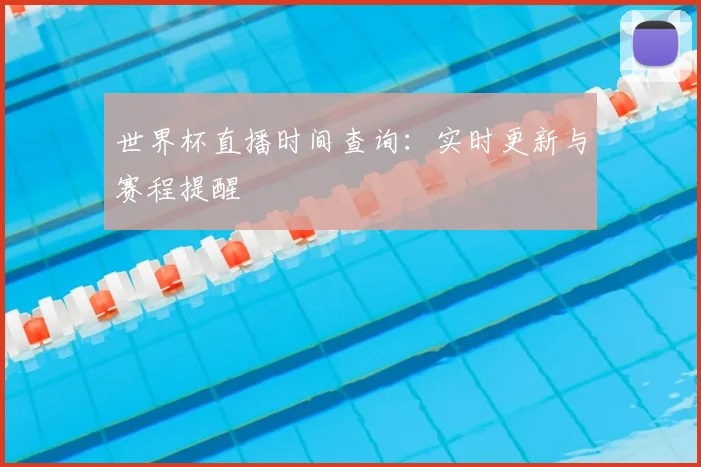 世界杯直播时间查询：实时更新与赛程提醒