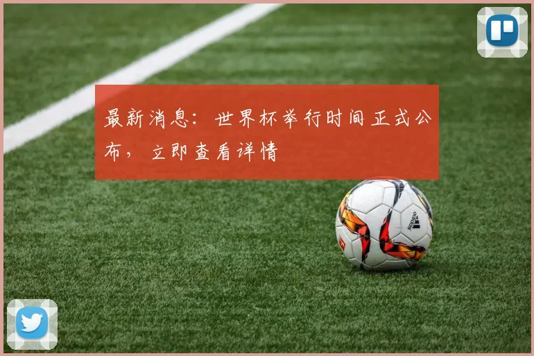 最新消息:世界杯举行时间正式公布,立即查看详情
