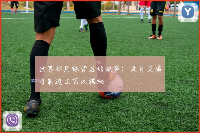 世界杯用球背后的故事:设计灵感与制造工艺大揭秘