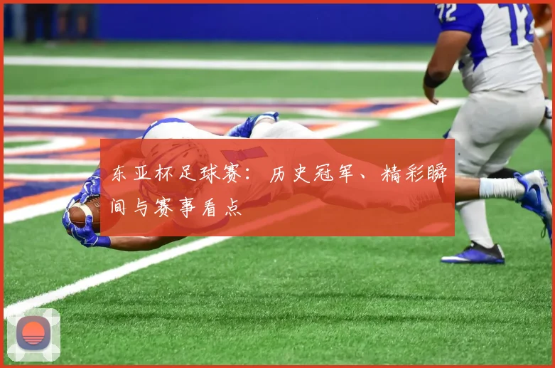 东亚杯足球赛:历史冠军、精彩瞬间与赛事看点
