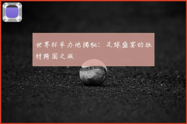 世界杯举办地揭秘:足球盛宴的独特跨国之旅