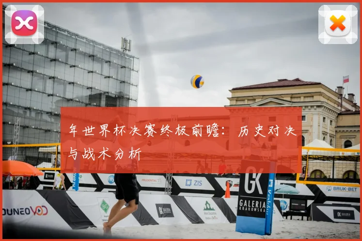 年世界杯决赛终极前瞻:历史对决与战术分析